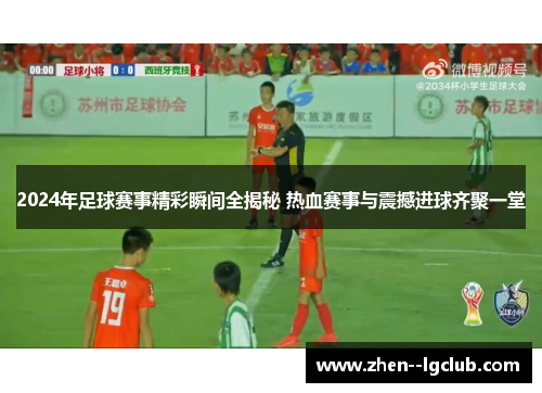 2024年足球赛事精彩瞬间全揭秘 热血赛事与震撼进球齐聚一堂
