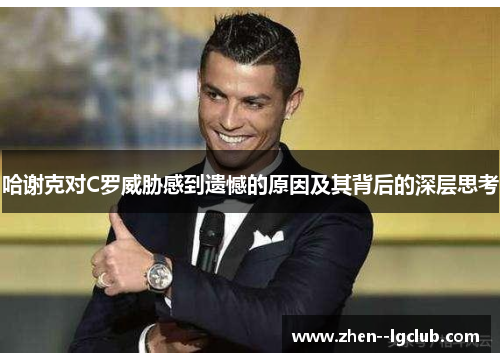 哈谢克对C罗威胁感到遗憾的原因及其背后的深层思考 哈谢克对C罗威胁感到遗憾的原因及其背后的深层思考