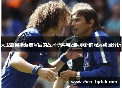 大卫路易斯落选背后的战术博弈与团队更新的深层动因分析