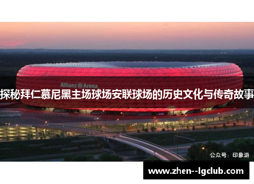 探秘拜仁慕尼黑主场球场安联球场的历史文化与传奇故事