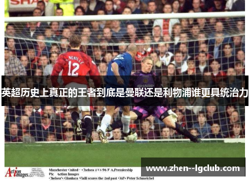 英超历史上真正的王者到底是曼联还是利物浦谁更具统治力