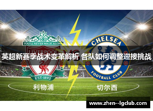 英超新赛季战术变革解析 各队如何调整迎接挑战 英超新赛季战术变革解析 各队如何调整迎接挑战
