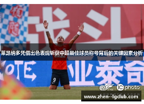 莱昂纳多凭借出色表现斩获中超最佳球员称号背后的关键因素分析 莱昂纳多凭借出色表现斩获中超最佳球员称号背后的关键因素分析