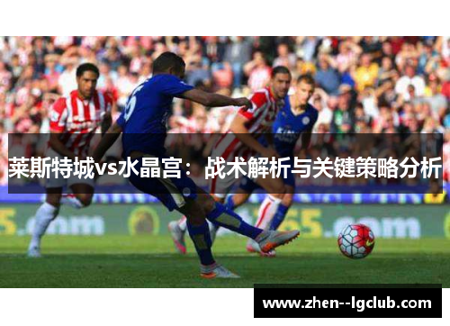 莱斯特城vs水晶宫：战术解析与关键策略分析