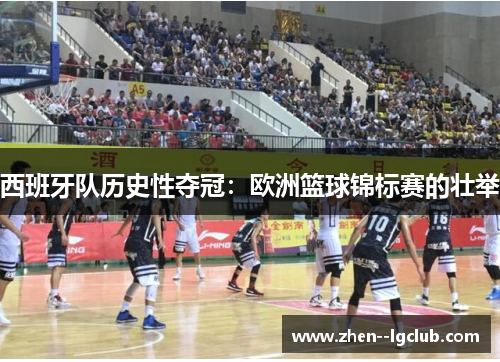 西班牙队历史性夺冠：欧洲篮球锦标赛的壮举