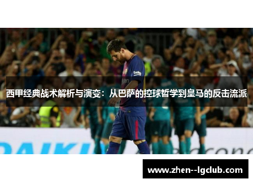 西甲经典战术解析与演变:从巴萨的控球哲学到皇马的反击流派 西甲经典战术解析与演变:从巴萨的控球哲学到皇马的反击流派