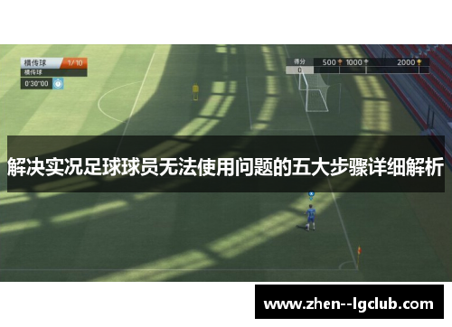 解决实况足球球员无法使用问题的五大步骤详细解析 解决实况足球球员无法使用问题的五大步骤详细解析