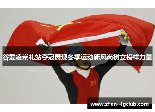谷爱凌崇礼站夺冠展现冬季运动新风尚树立榜样力量 谷爱凌崇礼站夺冠展现冬季运动新风尚树立榜样力量