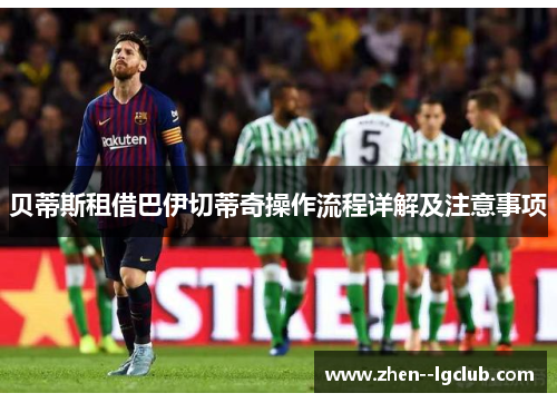 贝蒂斯租借巴伊切蒂奇操作流程详解及注意事项 贝蒂斯租借巴伊切蒂奇操作流程详解及注意事项