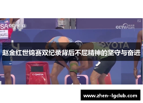 赵金红世锦赛双纪录背后不屈精神的坚守与奋进 赵金红世锦赛双纪录背后不屈精神的坚守与奋进