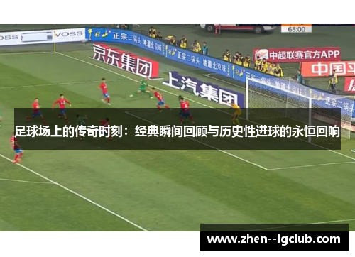 足球场上的传奇时刻:经典瞬间回顾与历史性进球的永恒回响 足球场上的传奇时刻:经典瞬间回顾与历史性进球的永恒回响