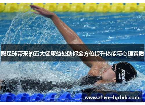 踢足球带来的五大健康益处助你全方位提升体能与心理素质 踢足球带来的五大健康益处助你全方位提升体能与心理素质