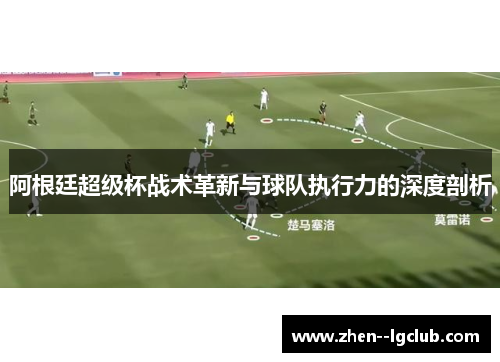 阿根廷超级杯战术革新与球队执行力的深度剖析