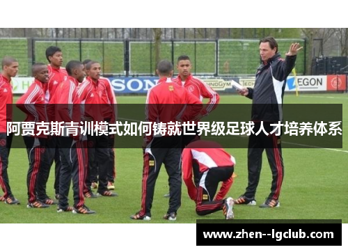 阿贾克斯青训模式如何铸就世界级足球人才培养体系