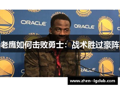 老鹰如何击败勇士：战术胜过豪阵