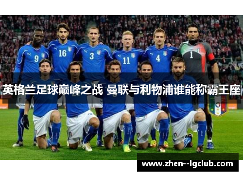 英格兰足球巅峰之战 曼联与利物浦谁能称霸王座 英格兰足球巅峰之战 曼联与利物浦谁能称霸王座