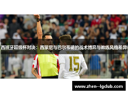 西班牙超级杯对决：西蒙尼与巴尔韦德的战术博弈与教练风格差异