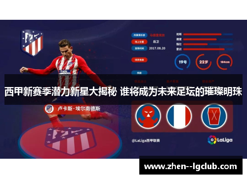 西甲新赛季潜力新星大揭秘 谁将成为未来足坛的璀璨明珠