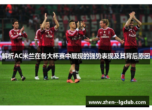 解析AC米兰在各大杯赛中展现的强势表现及其背后原因