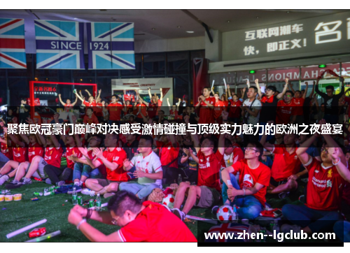 聚焦欧冠豪门巅峰对决感受激情碰撞与顶级实力魅力的欧洲之夜盛宴 聚焦欧冠豪门巅峰对决感受激情碰撞与顶级实力魅力的欧洲之夜盛宴