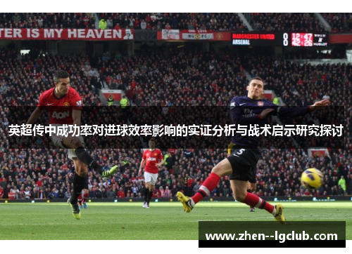 英超传中成功率对进球效率影响的实证分析与战术启示研究探讨 英超传中成功率对进球效率影响的实证分析与战术启示研究探讨