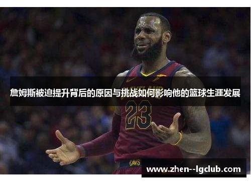 詹姆斯被迫提升背后的原因与挑战如何影响他的篮球生涯发展 詹姆斯被迫提升背后的原因与挑战如何影响他的篮球生涯发展