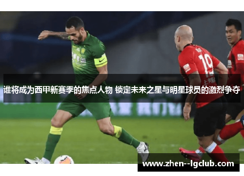 谁将成为西甲新赛季的焦点人物 锁定未来之星与明星球员的激烈争夺