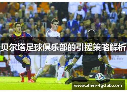 贝尔塔足球俱乐部的引援策略解析