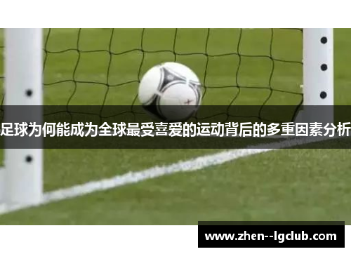 足球为何能成为全球最受喜爱的运动背后的多重因素分析