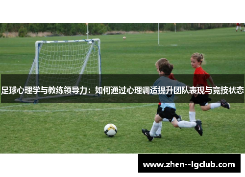 足球心理学与教练领导力:如何通过心理调适提升团队表现与竞技状态 足球心理学与教练领导力:如何通过心理调适提升团队表现与竞技状态