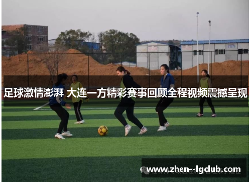 足球激情澎湃 大连一方精彩赛事回顾全程视频震撼呈现 足球激情澎湃 大连一方精彩赛事回顾全程视频震撼呈现
