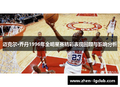 迈克尔·乔丹1996年全明星赛精彩表现回顾与影响分析 迈克尔·乔丹1996年全明星赛精彩表现回顾与影响分析