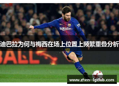 迪巴拉为何与梅西在场上位置上频繁重叠分析 迪巴拉为何与梅西在场上位置上频繁重叠分析