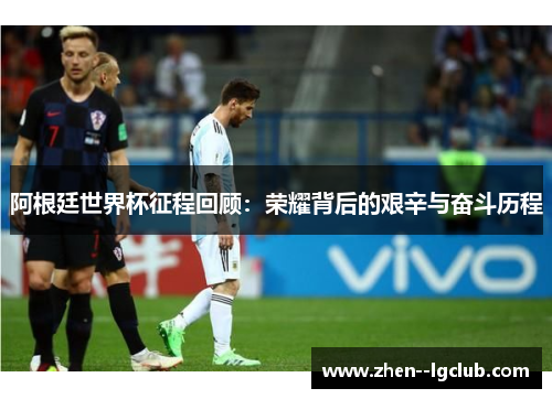 阿根廷世界杯征程回顾:荣耀背后的艰辛与奋斗历程 阿根廷世界杯征程回顾:荣耀背后的艰辛与奋斗历程