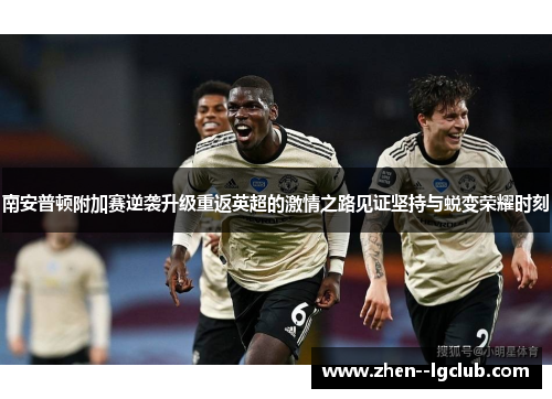南安普顿附加赛逆袭升级重返英超的激情之路见证坚持与蜕变荣耀时刻