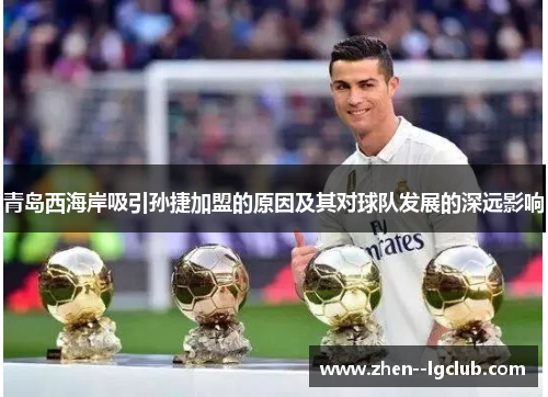 青岛西海岸吸引孙捷加盟的原因及其对球队发展的深远影响