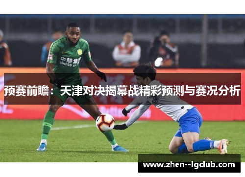 预赛前瞻：天津对决揭幕战精彩预测与赛况分析