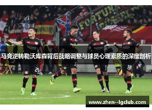 马竞逆转勒沃库森背后战略调整与球员心理素质的深度剖析