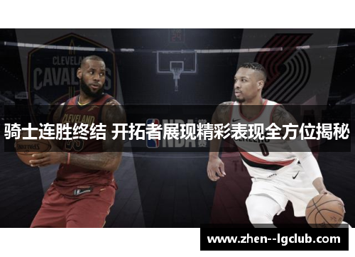 骑士连胜终结 开拓者展现精彩表现全方位揭秘